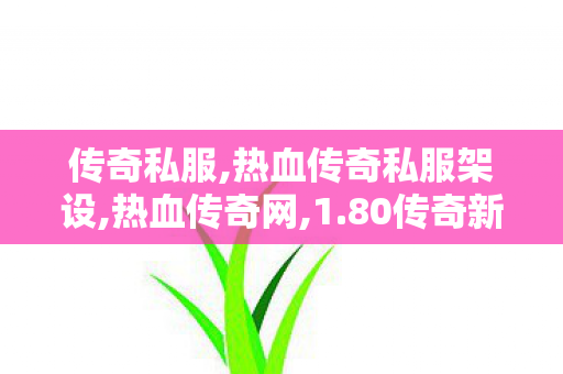 传奇私服,热血传奇私服架设,热血传奇网,1.80传奇新服网,热血传奇网