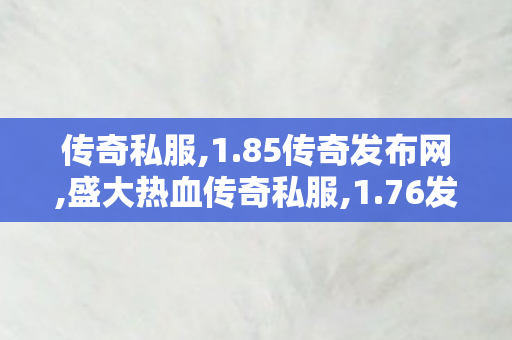 传奇私服,1.85传奇发布网,盛大热血传奇私服,1.76发布网,盛大热血传奇私服