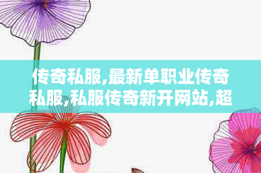 传奇私服,最新单职业传奇私服,私服传奇新开网站,超变态传奇私发服,私服传奇新开网站
