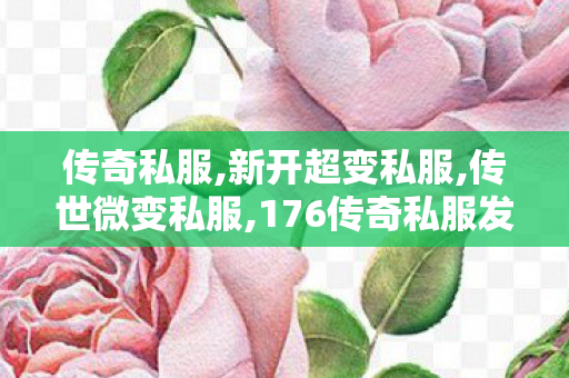 传奇私服,新开超变私服,传世微变私服,176传奇私服发布网,传世微变私服
