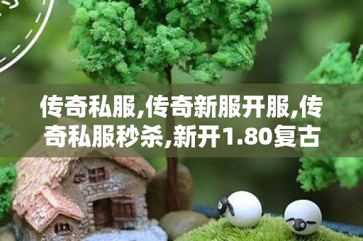 传奇私服,传奇新服开服,传奇私服秒杀,新开1.80复古传奇网址,传奇私服秒杀