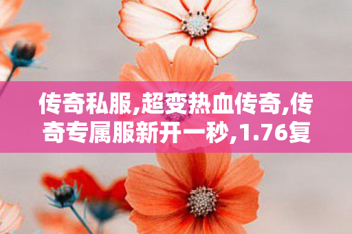 传奇私服,超变热血传奇,传奇专属服新开一秒,1.76复古网通,传奇专属服新开一秒