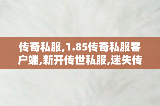 传奇私服,1.85传奇私服客户端,新开传世私服,迷失传奇发布网,新开传世私服