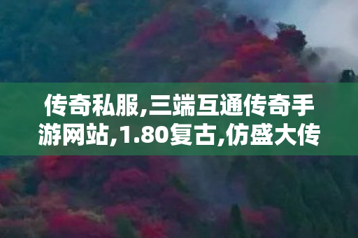 传奇私服,三端互通传奇手游网站,1.80复古,仿盛大传奇私服,1.80复古