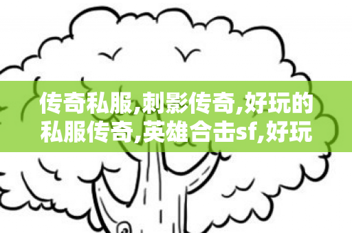 传奇私服,刺影传奇,好玩的私服传奇,英雄合击sf,好玩的私服传奇