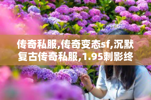 传奇私服,传奇变态sf,沉默复古传奇私服,1.95刺影终极,沉默复古传奇私服