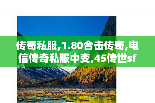 传奇私服,1.80合击传奇,电信传奇私服中变,45传世sf,电信传奇私服中变