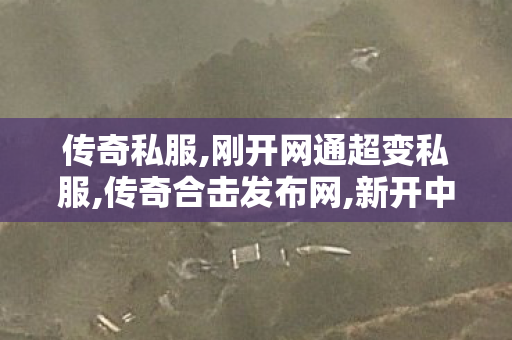 传奇私服,刚开网通超变私服,传奇合击发布网,新开中变传世私服,传奇合击发布网