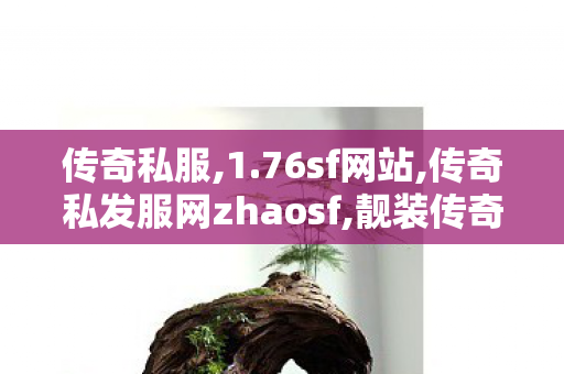 传奇私服,1.76sf网站,传奇私发服网zhaosf,靓装传奇私服,传奇私发服网zhaosf