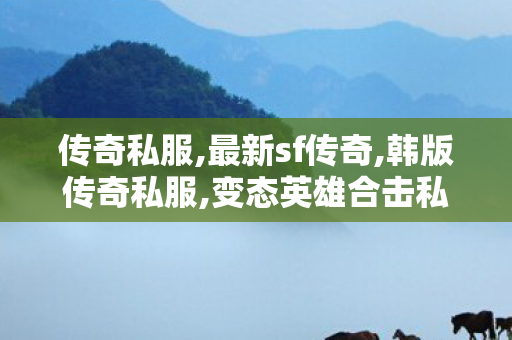 传奇私服,最新sf传奇,韩版传奇私服,变态英雄合击私服,韩版传奇私服