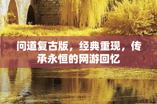 问道复古版，经典重现，传承永恒的网游回忆