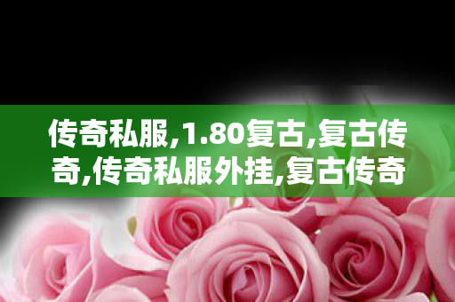 传奇私服,1.80复古,复古传奇,传奇私服外挂,复古传奇