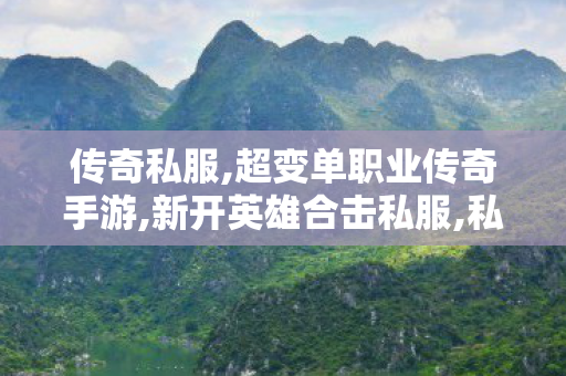 传奇私服,超变单职业传奇手游,新开英雄合击私服,私服传奇世界,新开英雄合击私服