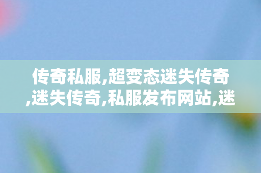 传奇私服,超变态迷失传奇,迷失传奇,私服发布网站,迷失传奇