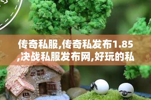 传奇私服,传奇私发布1.85,决战私服发布网,好玩的私服,决战私服发布网