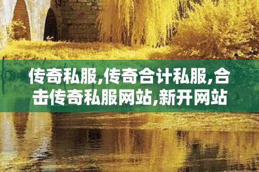 传奇私服,传奇合计私服,合击传奇私服网站,新开网站传奇,合击传奇私服网站
