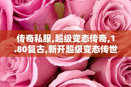 传奇私服,超级变态传奇,1.80复古,新开超级变态传世,1.80复古