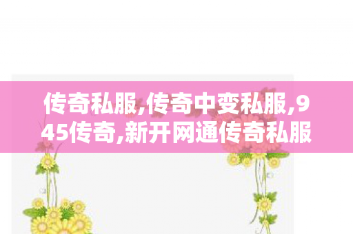 传奇私服,传奇中变私服,945传奇,新开网通传奇私服,945传奇