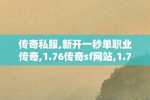 传奇私服,新开一秒单职业传奇,1.76传奇sf网站,1.76金币传奇,1.76传奇sf网站