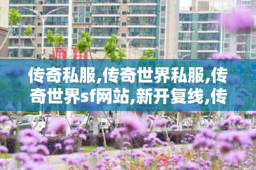 传奇私服,传奇世界私服,传奇世界sf网站,新开复线,传奇世界sf网站