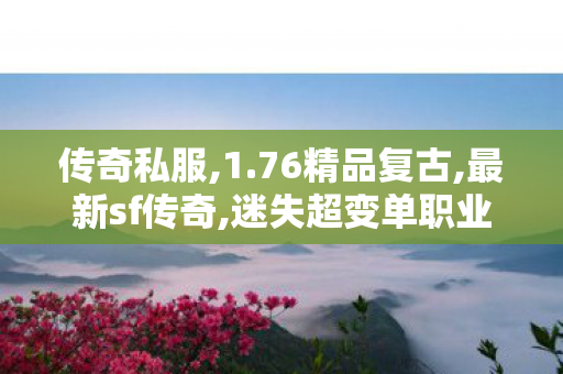 传奇私服,1.76精品复古,最新sf传奇,迷失超变单职业传奇,最新sf传奇