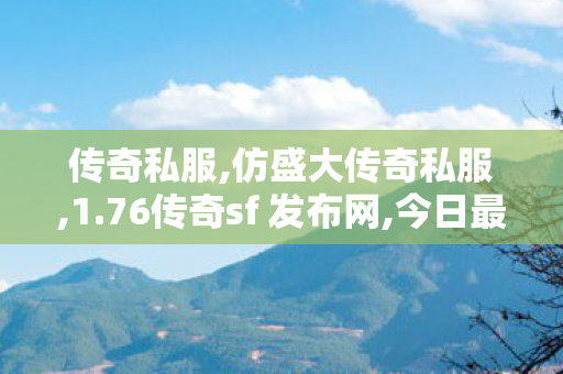 传奇私服,仿盛大传奇私服,1.76传奇sf 发布网,今日最新传奇,1.76传奇sf 发布网