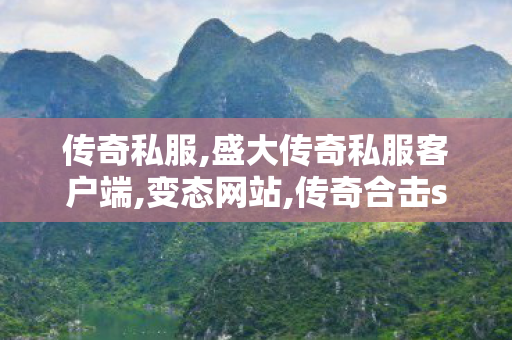 传奇私服,盛大传奇私服客户端,变态网站,传奇合击sf发布网,变态网站