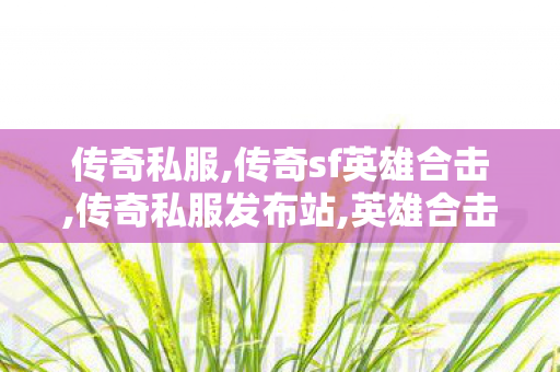 传奇私服,传奇sf英雄合击,传奇私服发布站,英雄合击传奇私服发布网,传奇私服发布站