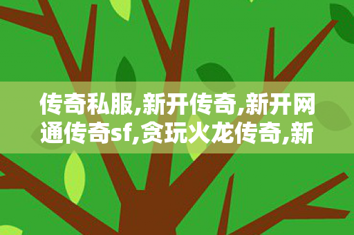 传奇私服,新开传奇,新开网通传奇sf,贪玩火龙传奇,新开网通传奇sf