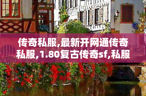 传奇私服,最新开网通传奇私服,1.80复古传奇sf,私服999,1.80复古传奇sf