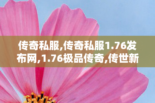 传奇私服,传奇私服1.76发布网,1.76极品传奇,传世新开,1.76极品传奇