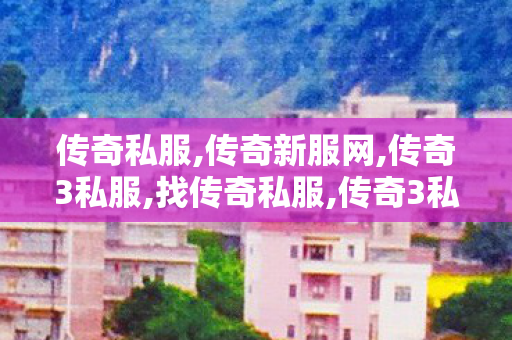 传奇私服,传奇新服网,传奇3私服,找传奇私服,传奇3私服