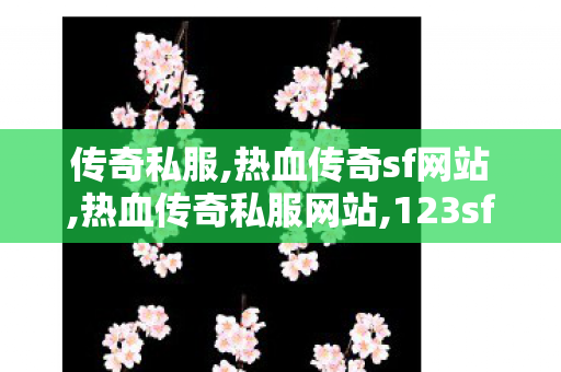 传奇私服,热血传奇sf网站,热血传奇私服网站,123sf,热血传奇私服网站