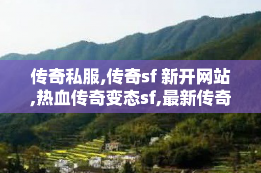 传奇私服,传奇sf 新开网站,热血传奇变态sf,最新传奇sf发布网,热血传奇变态sf