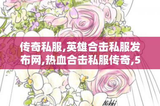 传奇私服,英雄合击私服发布网,热血合击私服传奇,52u冰雪传奇手游版本,热血合击私服传奇