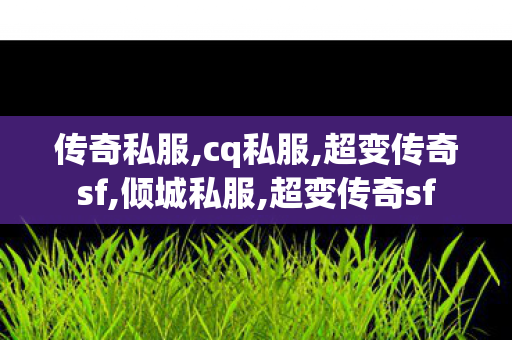 传奇私服,cq私服,超变传奇sf,倾城私服,超变传奇sf