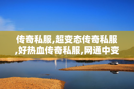 传奇私服,超变态传奇私服,好热血传奇私服,网通中变传奇私服,好热血传奇私服