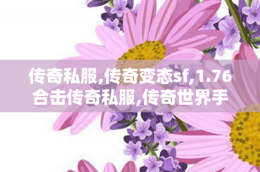 传奇私服,传奇变态sf,1.76合击传奇私服,传奇世界手机版,1.76合击传奇私服