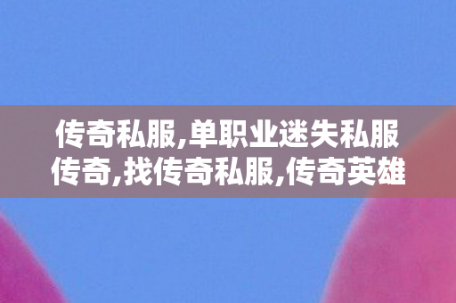 传奇私服,单职业迷失私服传奇,找传奇私服,传奇英雄合击版,找传奇私服