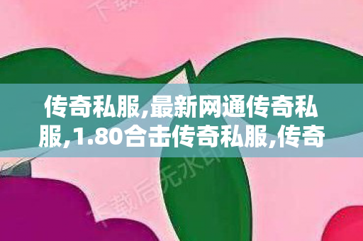 传奇私服,最新网通传奇私服,1.80合击传奇私服,传奇世界公益服发布网,1.80合击传奇私服