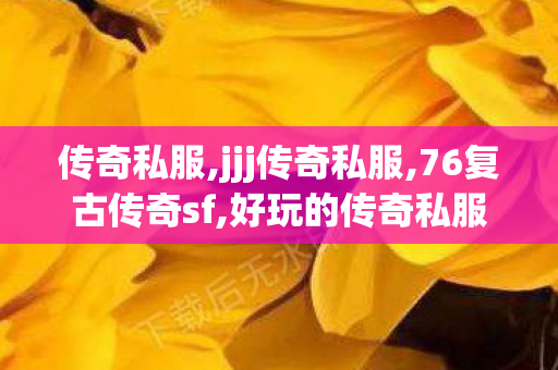 传奇私服,jjj传奇私服,76复古传奇sf,好玩的传奇私服,76复古传奇sf
