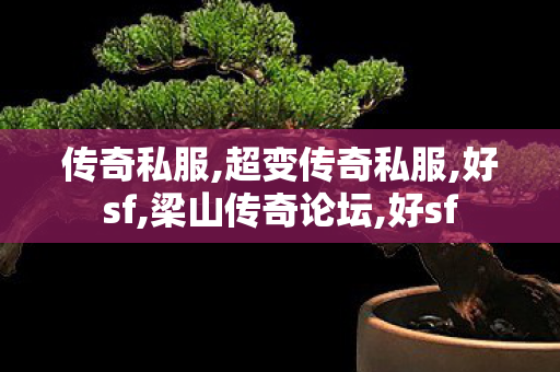传奇私服,超变传奇私服,好sf,梁山传奇论坛,好sf