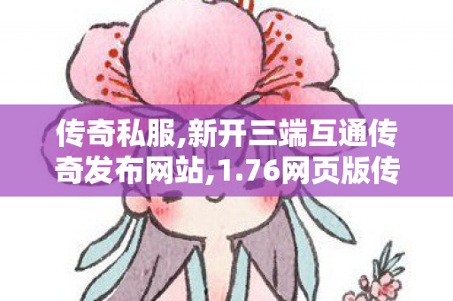 传奇私服,新开三端互通传奇发布网站,1.76网页版传奇,热血传奇玉兔版本手游,1.76网页版传奇