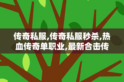 传奇私服,传奇私服秒杀,热血传奇单职业,最新合击传奇,热血传奇单职业