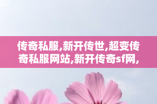 传奇私服,新开传世,超变传奇私服网站,新开传奇sf网,超变传奇私服网站
