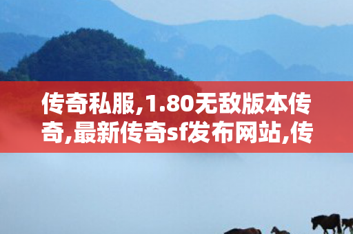 传奇私服,1.80无敌版本传奇,最新传奇sf发布网站,传奇外传私服,最新传奇sf发布网站