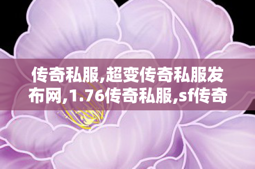 传奇私服,超变传奇私服发布网,1.76传奇私服,sf传奇发布网站,1.76传奇私服