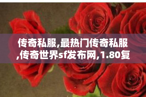 传奇私服,最热门传奇私服,传奇世界sf发布网,1.80复古传奇传奇,传奇世界sf发布网