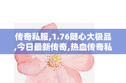传奇私服,1.76随心大极品,今日最新传奇,热血传奇私服发布站,今日最新传奇