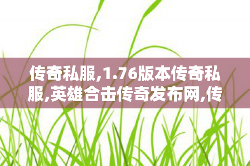 传奇私服,1.76版本传奇私服,英雄合击传奇发布网,传奇私服大全,英雄合击传奇发布网